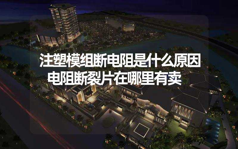 注塑模组断电阻是什么原因 电阻断裂片在哪里有卖